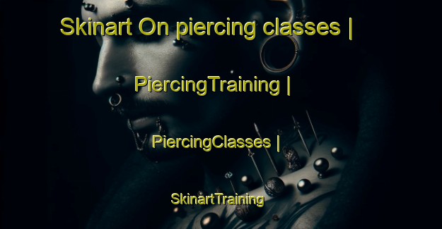 Skinart On piercing classes | PiercingTraining | PiercingClasses | SkinartTraining-Sweden